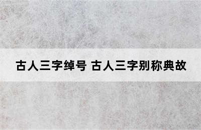 古人三字绰号 古人三字别称典故